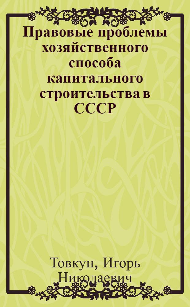 Правовые проблемы хозяйственного способа капитального строительства в СССР : Автореф. дис. на соиск. учен. степ. канд. юрид. наук : (12.00.03)