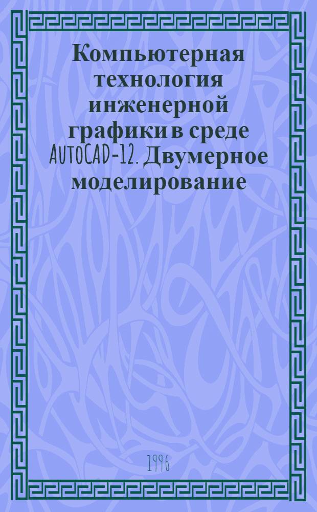 Компьютерная технология инженерной графики в среде AutoCAD-12. Двумерное моделирование : Учеб. пособие. Ч. 1