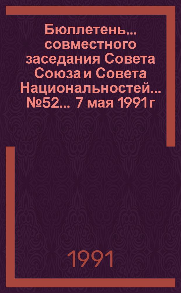 Бюллетень ... совместного заседания Совета Союза и Совета Национальностей... ... № 52 ... 7 мая 1991 г.