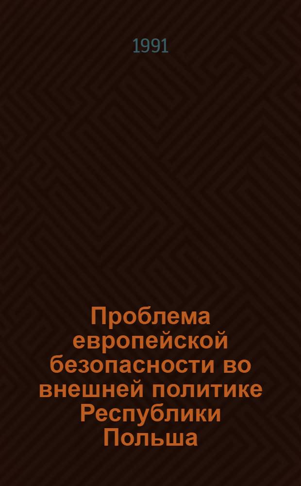 Проблема европейской безопасности во внешней политике Республики Польша (1985-1991 гг.) : Автореф. дис. на соиск. учен. степ. канд. ист. наук : (07.00.05)