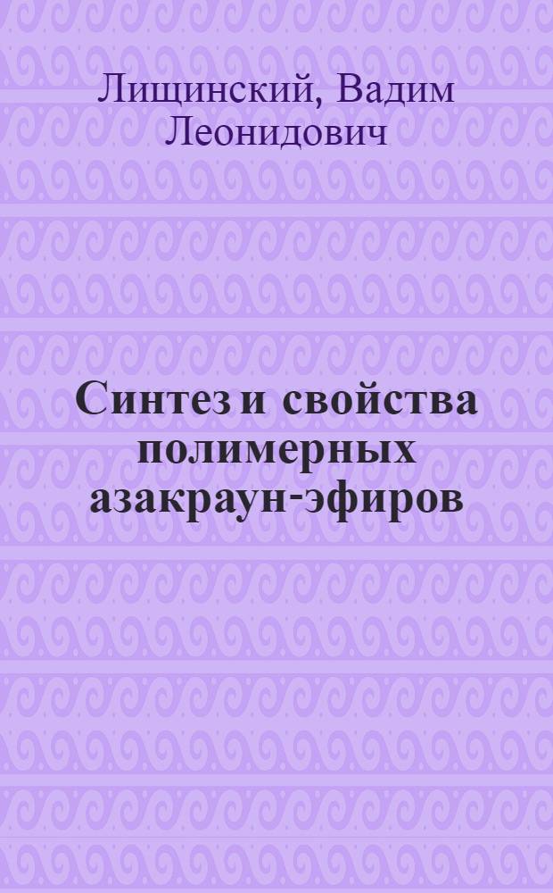 Синтез и свойства полимерных азакраун-эфиров : Автореф. дис. на соиск. учен. степ. канд. хим. наук : (02.00.06)