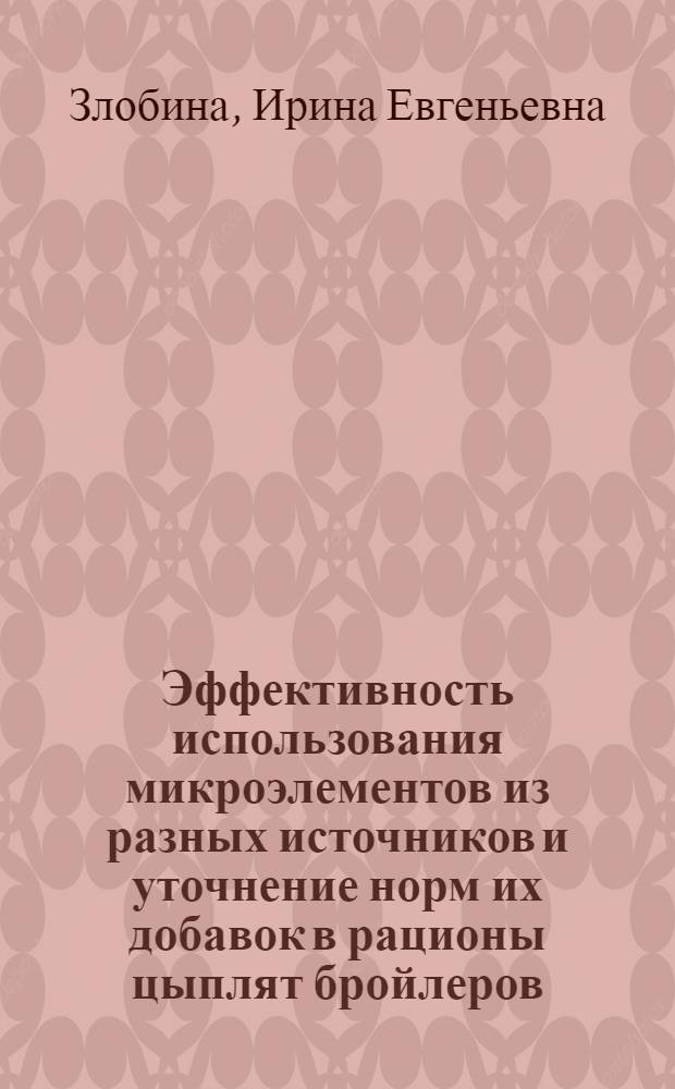 Эффективность использования микроэлементов из разных источников и уточнение норм их добавок в рационы цыплят бройлеров : Автореф. дис. на соиск. учен. степ. канд. с.-х. наук : (06.02.02)
