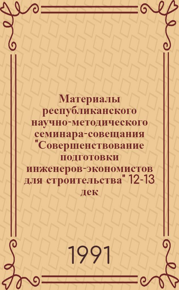 Материалы республиканского научно-методического семинара-совещания "Совершенствование подготовки инженеров-экономистов для строительства" [12-13 дек. 1990 г.]. Ч. 2