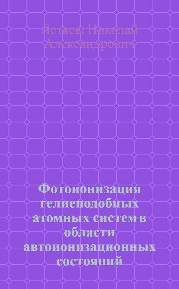 Фотоионизация гелиеподобных атомных систем в области автоионизационных состояний : Автореф. дис. на соиск. учен. степ. канд. физ.-мат. наук : (01.04.16; 01.04.04)