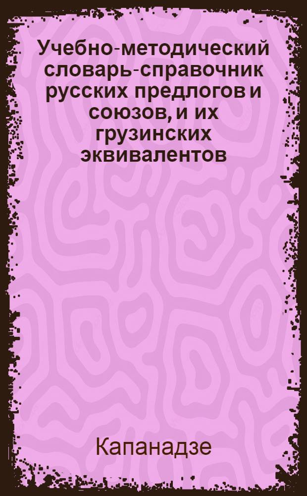 Учебно-методический словарь-справочник русских предлогов и союзов, и их грузинских эквивалентов