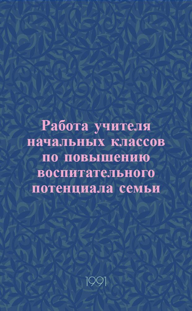 Работа учителя начальных классов по повышению воспитательного потенциала семьи : Автореф. дис. на соиск. учен. степ. канд. пед. наук : (13.00.01)