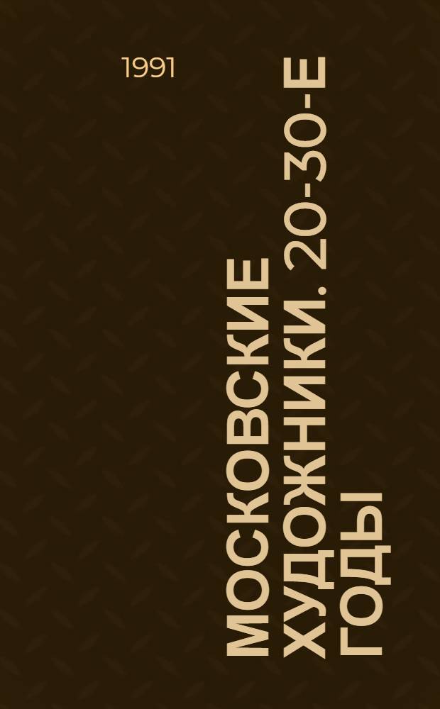 МОСКОВСКИЕ художники. 20-30-е годы : Живопись, графика, скульптура : Кат. выст.
