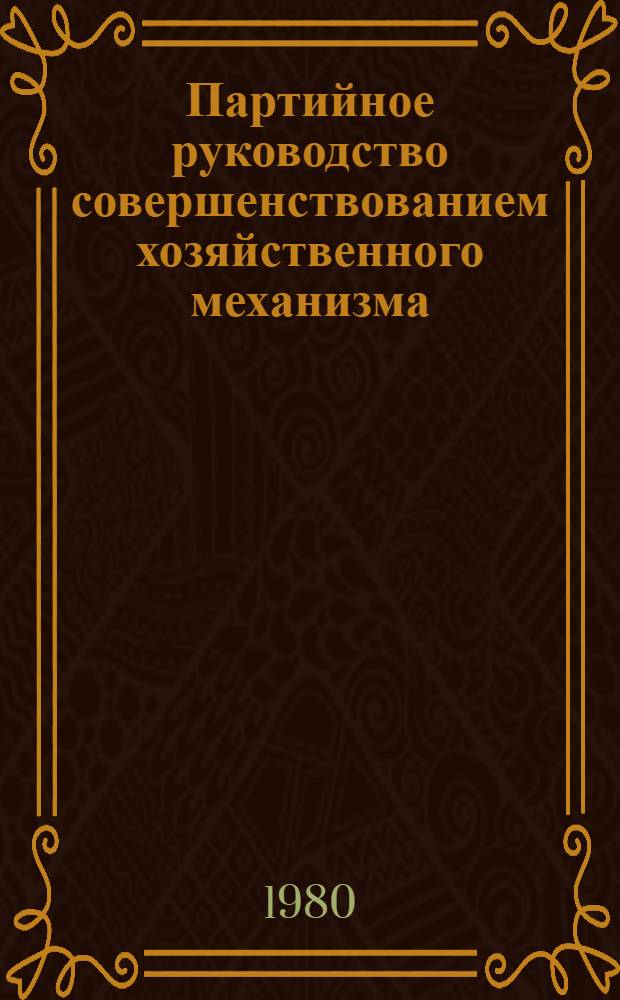 Партийное руководство совершенствованием хозяйственного механизма : (Список лит. в помощь парт. и сов. работнику)