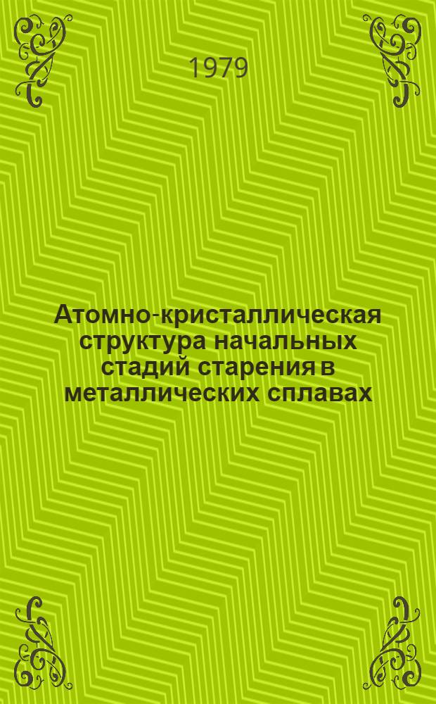 Атомно-кристаллическая структура начальных стадий старения в металлических сплавах : Тез. докл