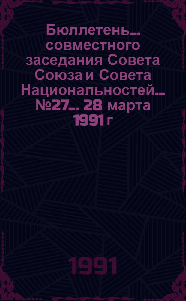 Бюллетень ... совместного заседания Совета Союза и Совета Национальностей... ... № 27... 28 марта 1991 г.