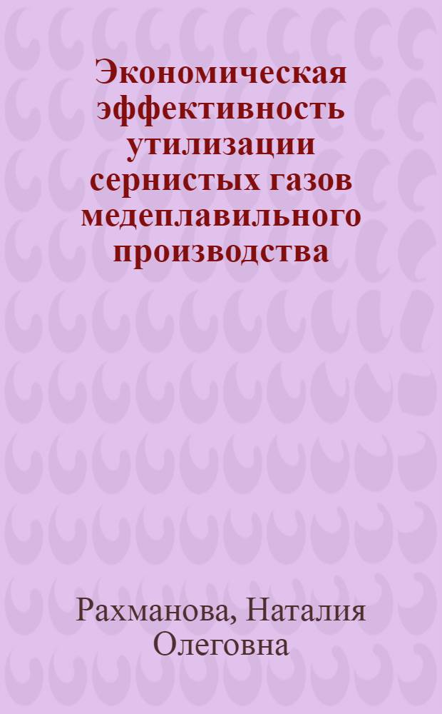 Экономическая эффективность утилизации сернистых газов медеплавильного производства : (На примере СУМЗа) : Автореф. дис. на соиск. учен. степ. к. з. н