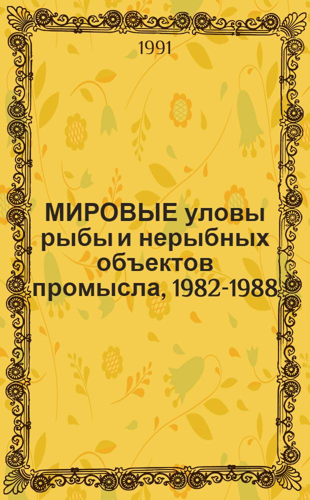 МИРОВЫЕ уловы рыбы и нерыбных объектов промысла, 1982-1988 : (По материалам ФАО) : Стат. сб.