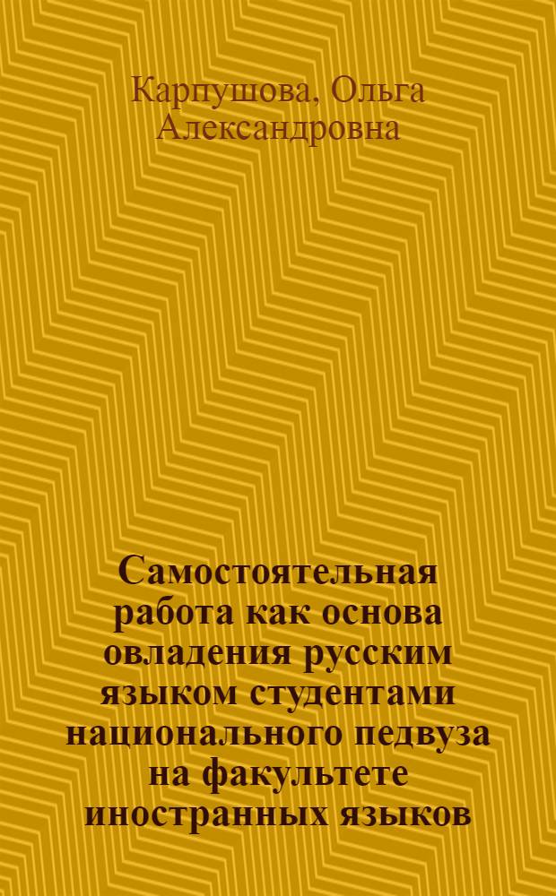 Самостоятельная работа как основа овладения русским языком студентами национального педвуза на факультете иностранных языков : (На материале худож. лит.) : Автореф. дис. на соиск. учен. степ. канд. пед. наук : (13.00.02)