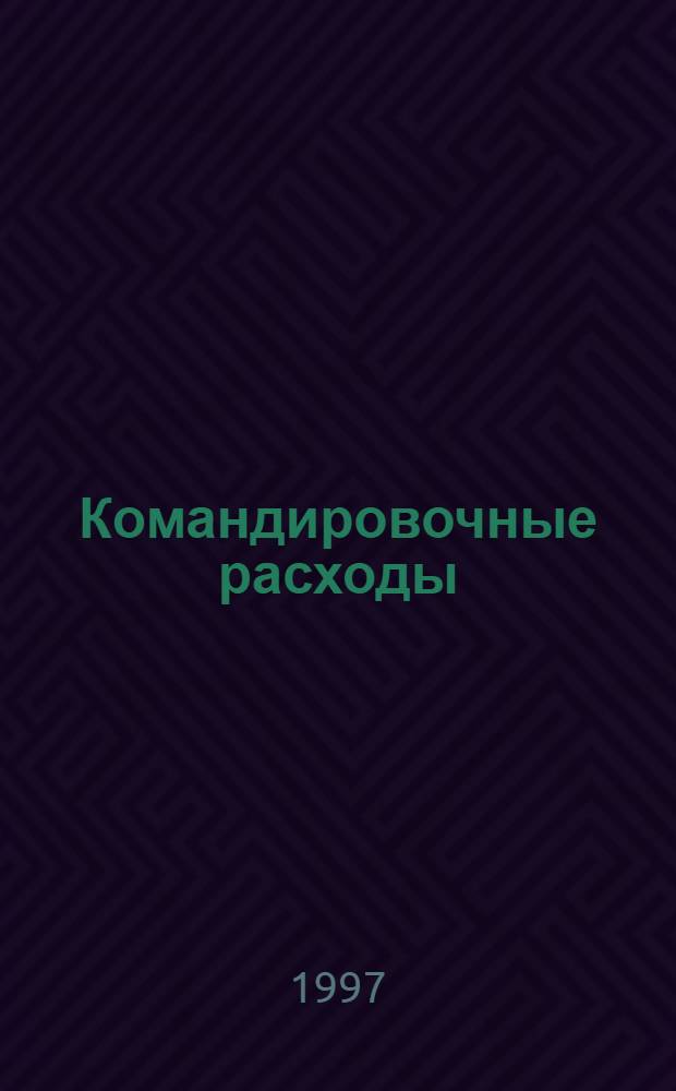 Командировочные расходы : Командировки по России и за границу. Бухгалт. учет и оформ