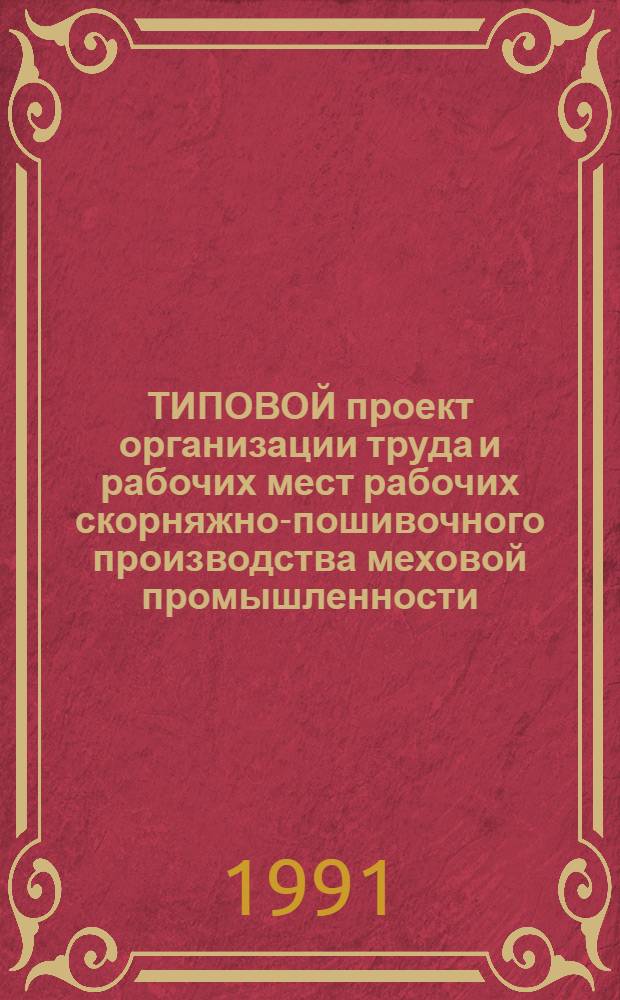 ТИПОВОЙ проект организации труда и рабочих мест рабочих скорняжно-пошивочного производства меховой промышленности : Утв. ЦНИИТЭИлегпромом 21.09.90