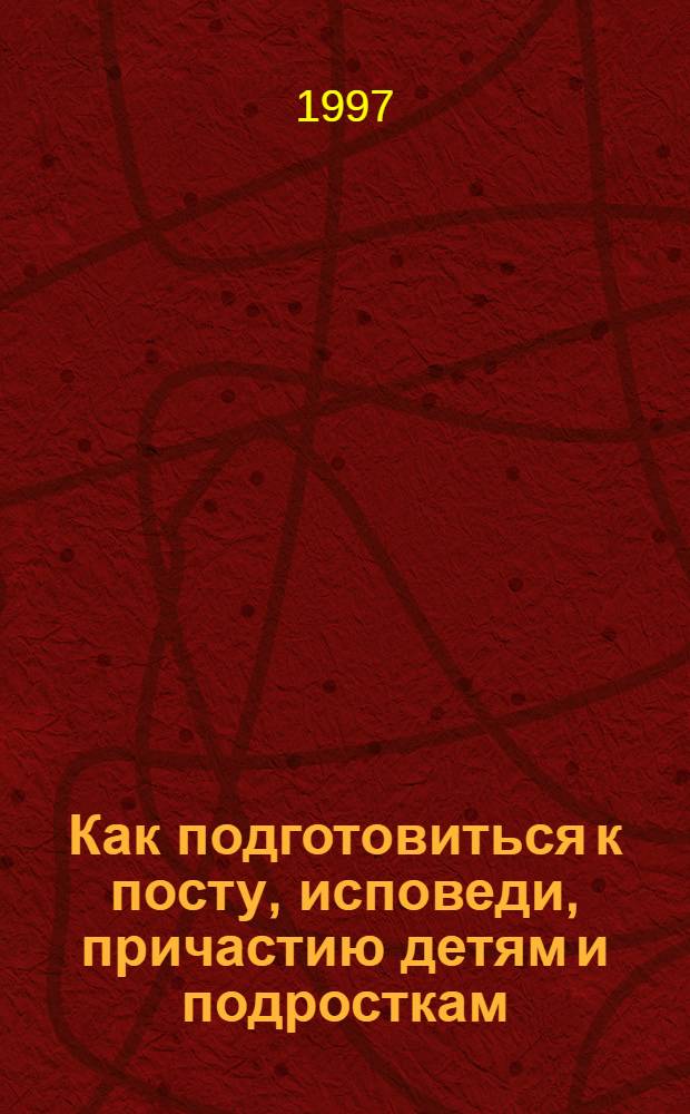 Как подготовиться к посту, исповеди, причастию детям и подросткам : Кн. для детей и родителей