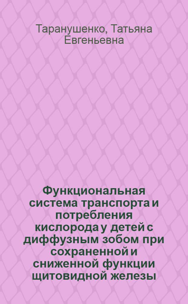 Функциональная система транспорта и потребления кислорода у детей с диффузным зобом при сохраненной и сниженной функции щитовидной железы : Автореф. дис. на соиск. учен. степ. канд. мед. наук : (14.00.09)