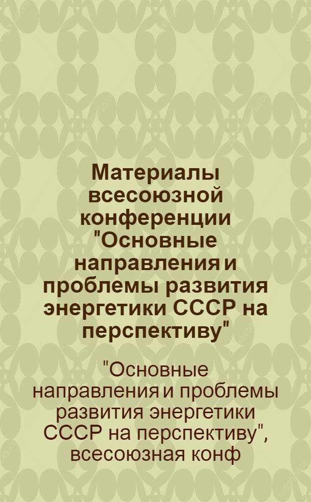 Материалы всесоюзной конференции "Основные направления и проблемы развития энергетики СССР на перспективу", г. Киев, 4-6 октября 1988 г.