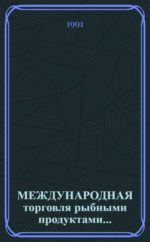 [МЕЖДУНАРОДНАЯ торговля рыбными продуктами].. : (По материалам ФАО). ...в 1985-1988 гг.