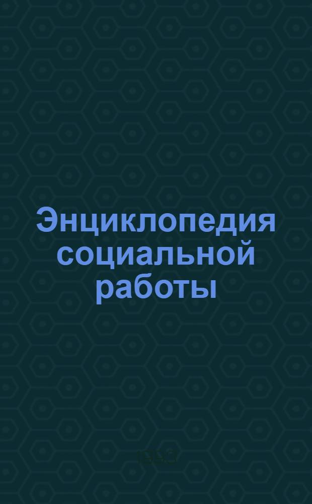 Энциклопедия социальной работы : [В 3 т.] Пер. с англ. Т. 1 : А - И