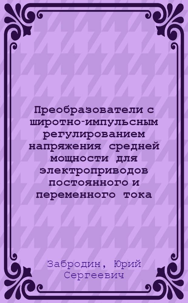 Преобразователи с широтно-импульсным регулированием напряжения средней мощности для электроприводов постоянного и переменного тока : Дис. в форме науч. докл. на соиск. учен. степ. д-ра техн. наук : (05.09.12)