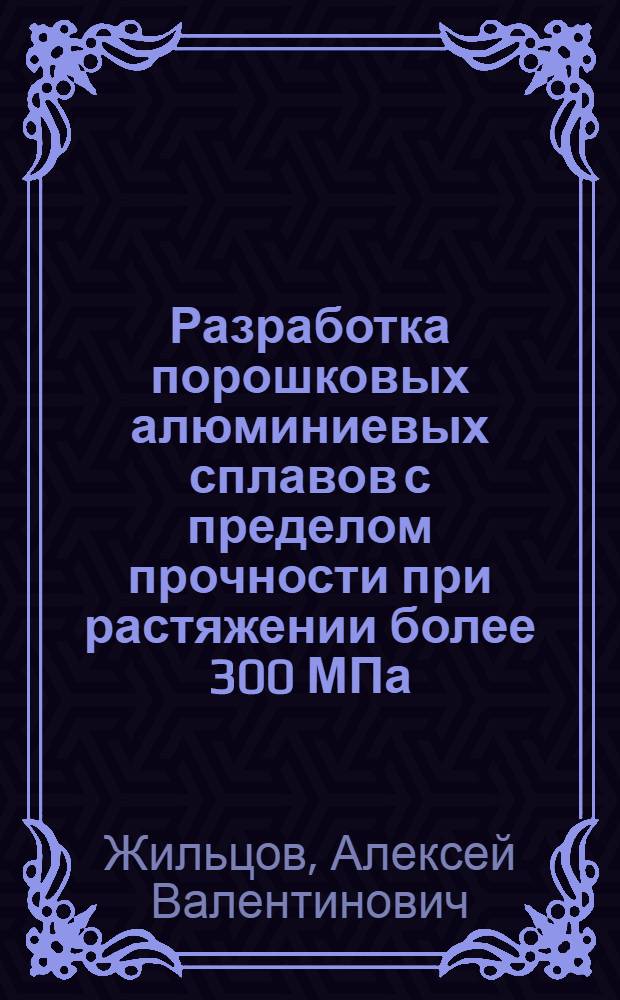 Разработка порошковых алюминиевых сплавов с пределом прочности при растяжении более 300 МПа : Автореф. дис. на соиск. учен. степ. канд. техн. наук : (05.16.06)