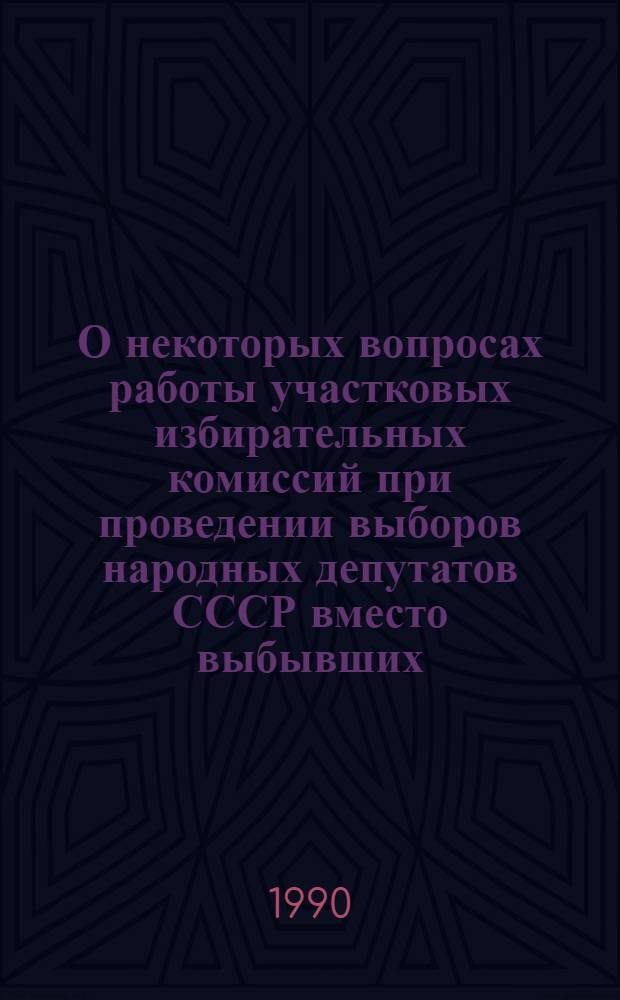 О некоторых вопросах работы участковых избирательных комиссий при проведении выборов народных депутатов СССР вместо выбывших