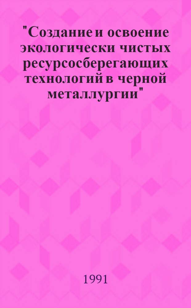 "Создание и освоение экологически чистых ресурсосберегающих технологий в черной металлургии" : Всес.науч. конференции : Тез. докл.