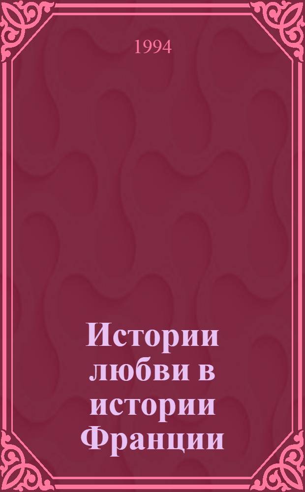 Истории любви в истории Франции : [В 10 т. Пер. с фр.]. [Кн. 5: Т. 9-10]