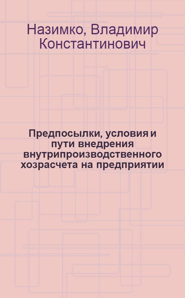 Предпосылки, условия и пути внедрения внутрипроизводственного хозрасчета на предприятии : Учеб.-метод. пособие