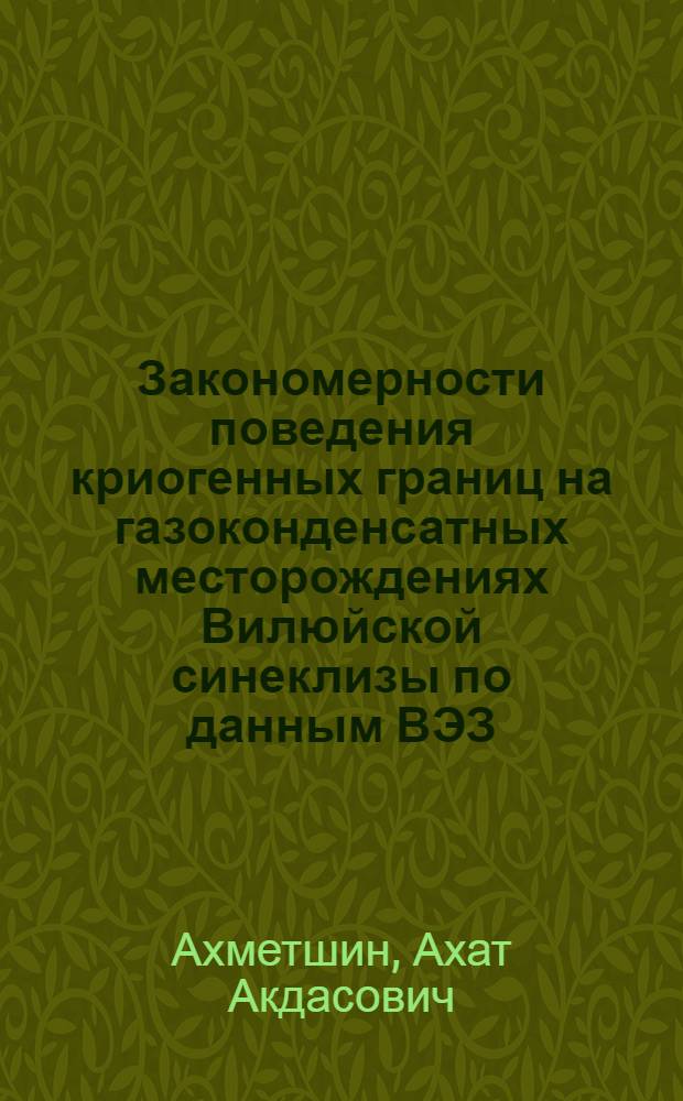 Закономерности поведения криогенных границ на газоконденсатных месторождениях Вилюйской синеклизы по данным ВЭЗ : Автореф. дис. на соиск. учен. степ. канд. геол.-минерал. наук : (04.00.17)