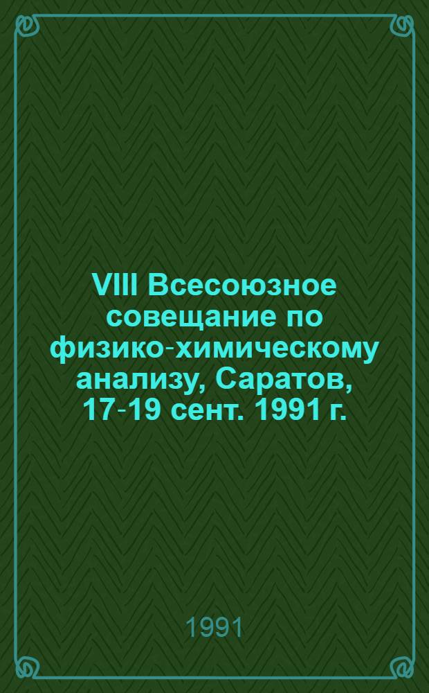 VIII Всесоюзное совещание по физико-химическому анализу, Саратов, 17-19 сент. 1991 г. : Тез. докл. : В 2 ч.
