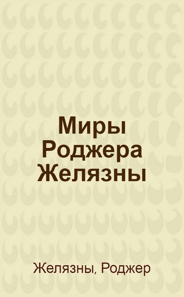 Миры Роджера Желязны = Worlds of Roger Zelazny : Пер. с англ.