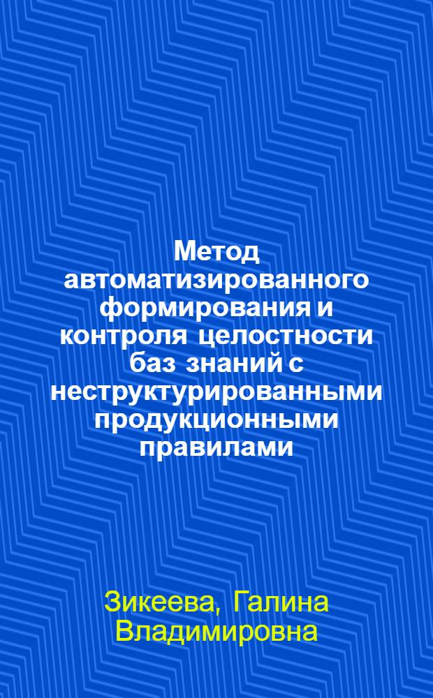 Метод автоматизированного формирования и контроля целостности баз знаний с неструктурированными продукционными правилами : Автореф. дис. на соиск. учен. степ. канд. техн. наук : (05.13.13)