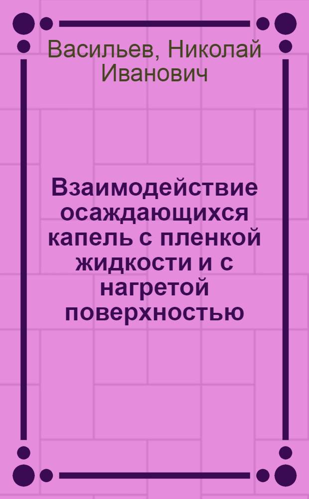 Взаимодействие осаждающихся капель с пленкой жидкости и с нагретой поверхностью : Автореф. дис. на соиск. учен. степ. канд. техн. наук : (01.04.14)