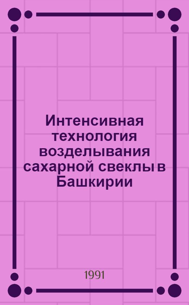 Интенсивная технология возделывания сахарной свеклы в Башкирии : Рекомендации