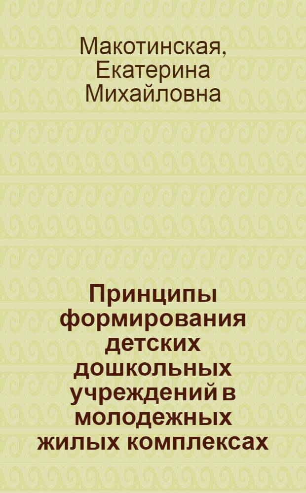 Принципы формирования детских дошкольных учреждений в молодежных жилых комплексах - жилых образованиях с быстроменяющейся демографией : Автореф. дис. на соиск. учен. степ. канд. архитектуры : (18.00.02)