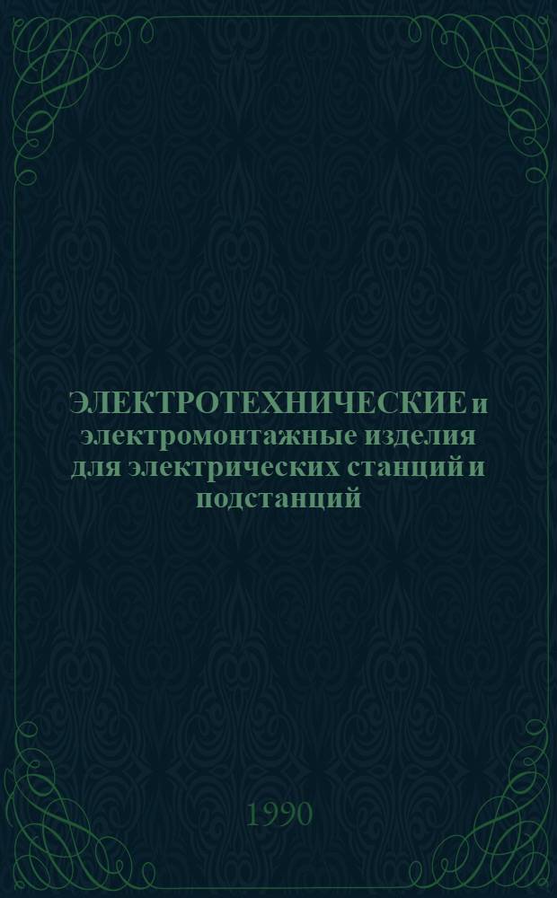 ЭЛЕКТРОТЕХНИЧЕСКИЕ и электромонтажные изделия для электрических станций и подстанций : Номенклатур. кат. на серийно выпускаемые оборуд. и изделия