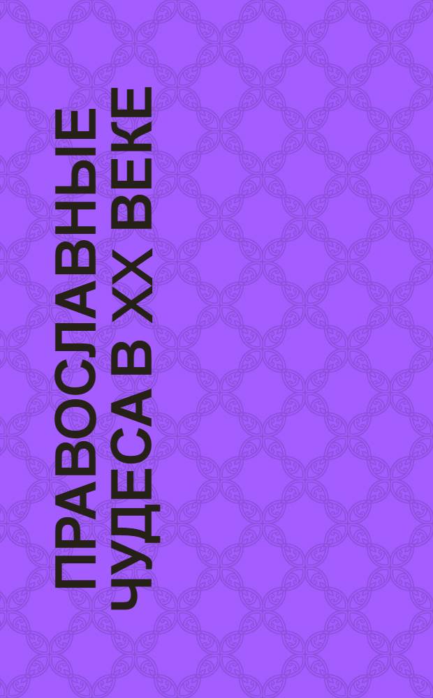 Православные чудеса в XX веке : [Свидетельства очевидцев. Вып. 1