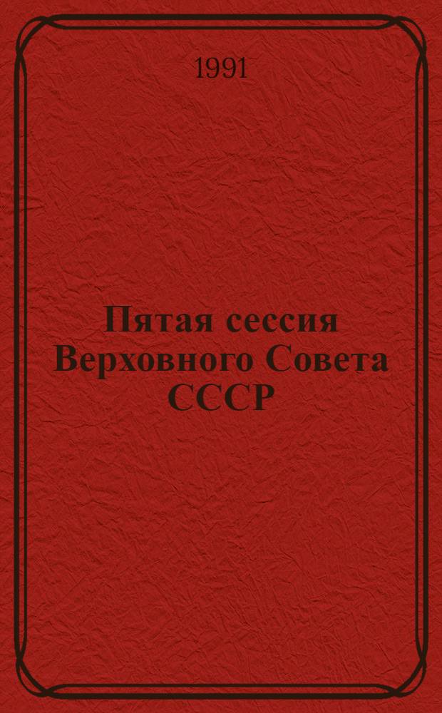 Пятая сессия Верховного Совета СССР : Стеногр. отчет. Ч. 2 : 25-28 февраля 1991 г.