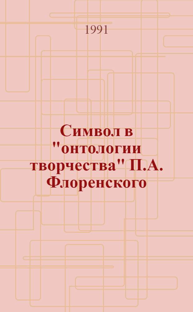 Символ в "онтологии творчества" П.А. Флоренского (к характеристике "религиозного эстетизма") : Автореф. дис. на соиск. учен. степ. канд. филос. наук : (09.00.04)