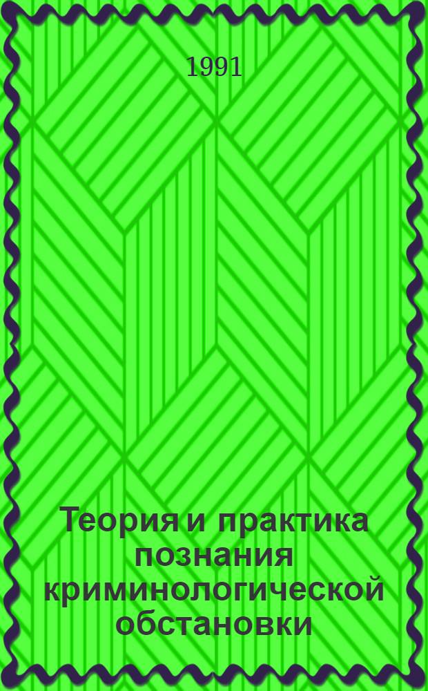 Теория и практика познания криминологической обстановки : Дис. на соиск. учен. степ. д. ю. н. в форме науч. докл