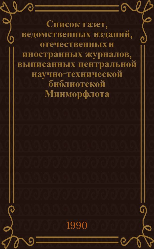 Список газет, ведомственных изданий, отечественных и иностранных журналов, выписанных центральной научно-технической библиотекой Минморфлота... ... на 1990 год