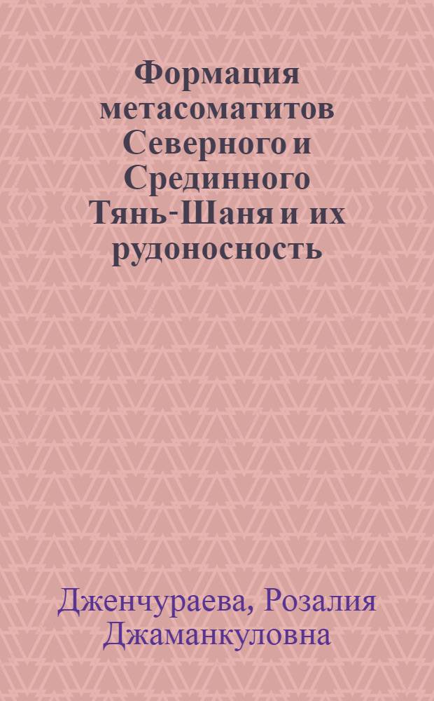 Формация метасоматитов Северного и Срединного Тянь-Шаня и их рудоносность (Киргизия) : Автореф. дис. на соиск. учен. степ. д. г.-м. н. в форме науч. докл