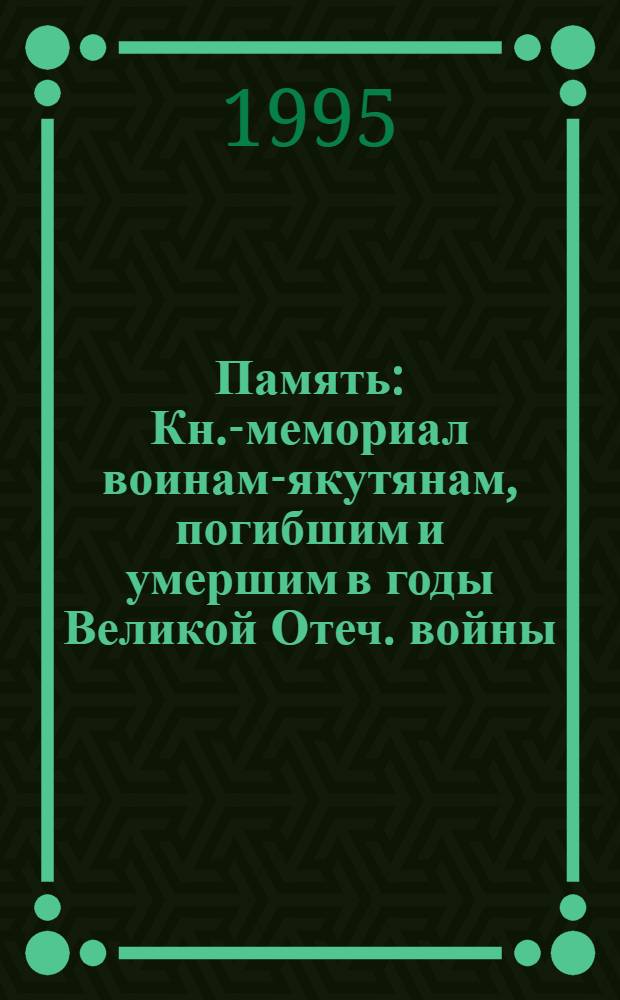 Память : Кн.-мемориал воинам-якутянам, погибшим и умершим в годы Великой Отеч. войны, 1941-1945 гг. Респ. Саха (Якутия). Кн. 4
