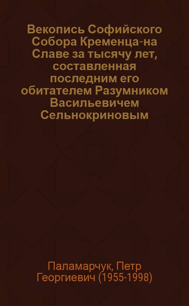 Векопись Софийского Собора Кременца-на Славе за тысячу лет, составленная последним его обитателем Разумником Васильевичем Сельнокриновым