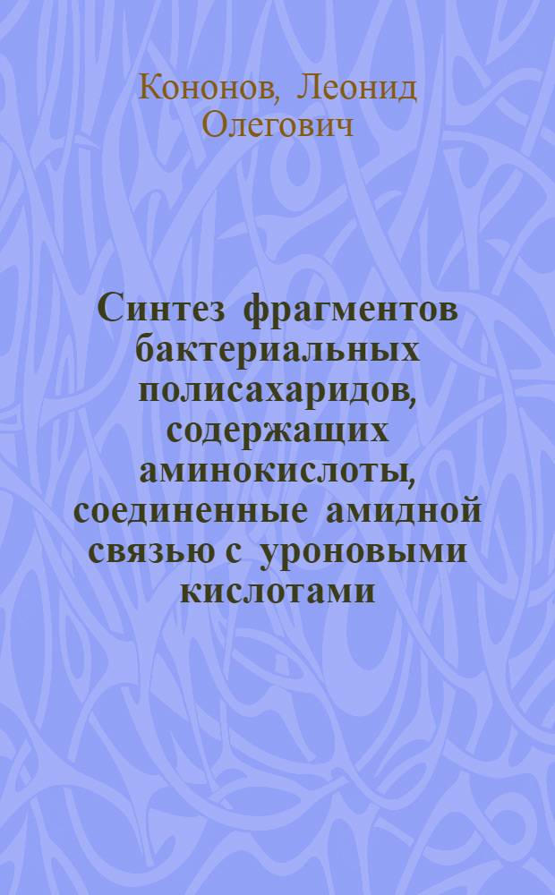Синтез фрагментов бактериальных полисахаридов, содержащих аминокислоты, соединенные амидной связью с уроновыми кислотами, и неогликоконъюгатов на их основе : Автореф. дис. на соиск. учен. степ. канд. хим. наук : (02.00.03)