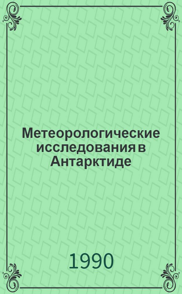 Метеорологические исследования в Антарктиде : Сб. докл. на III всесоюз. симпоз. (Ленинград, 22-24 окт. 1986 г.)