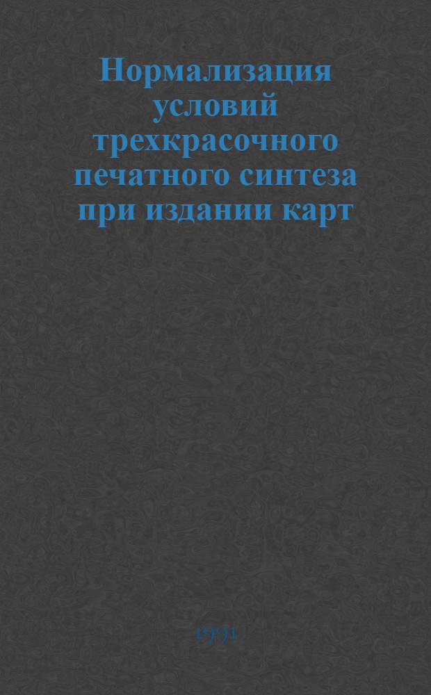 Нормализация условий трехкрасочного печатного синтеза при издании карт : Аавтореф. дис. на соиск. учен. степ. канд. техн. наук : (05.24.03)
