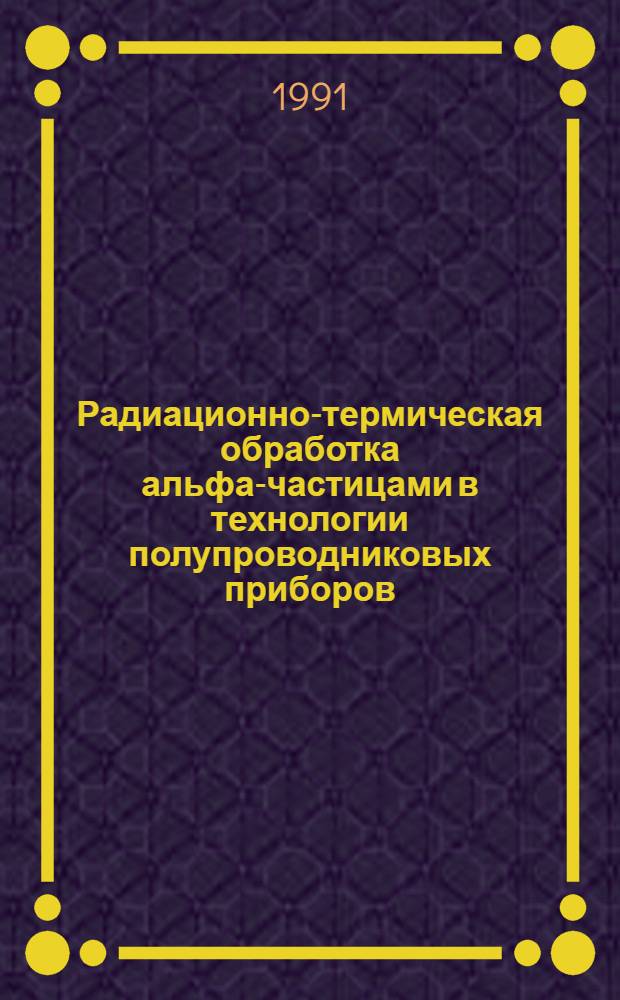Радиационно-термическая обработка альфа-частицами в технологии полупроводниковых приборов : Автореф. дис. на соиск. учен. степ. к. т. н